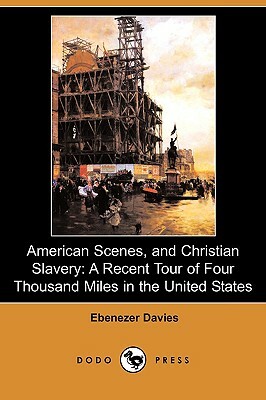 American Scenes, and Christian Slavery: A Recent Tour of Four Thousand Miles in the United States (Dodo Press) by Ebenezer Davies