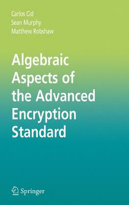 Algebraic Aspects of the Advanced Encryption Standard by Sean Murphy, Carlos Cid, Matthew Robshaw