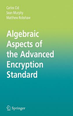 Algebraic Aspects of the Advanced Encryption Standard by Sean Murphy, Matthew Robshaw, Carlos Cid