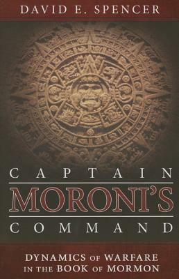 Captain Moroni's Command: Dynamics of Warfare in the Book of Mormon by David E. Spencer