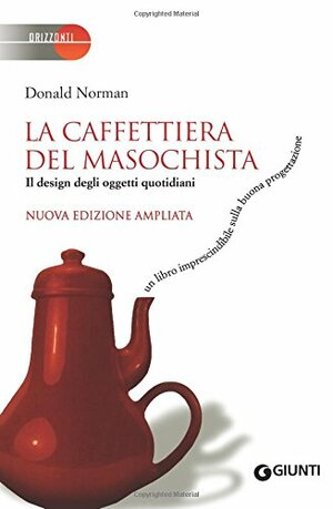 La caffettiera del masochista: il design degli oggetti quotidiani by Donald A. Norman