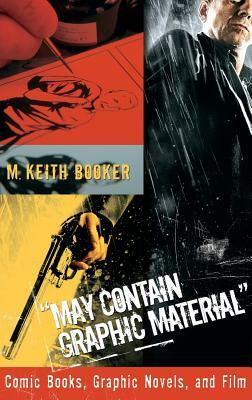 May Contain Graphic Material: Comic Books, Graphic Novels, and Film by M. Keith Booker