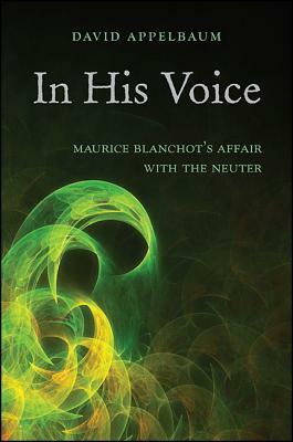 In His Voice: Maurice Blanchot's Affair with the Neuter by David Appelbaum