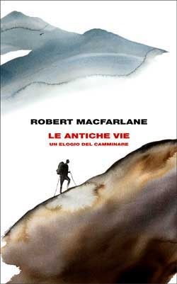 Le antiche vie. Un elogio del camminare by Robert Macfarlane