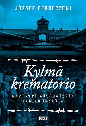 Kylmä krematorio - Raportti Auschwitzin valtakunnasta by József Debreczeni, József Debreczeni