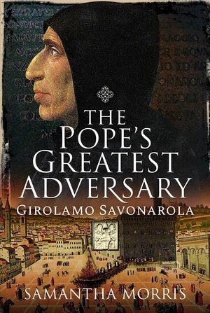 The Pope's Greatest Adversary: Girolamo Savonarola by Samantha Morris