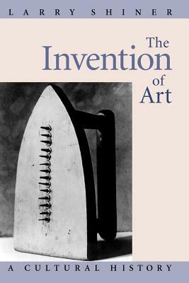 The Invention of Art: A Cultural History by Larry Shiner