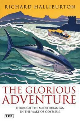 The Glorious Adventure: Through the Mediterranean in the Wake of Odysseus by Richard Halliburton