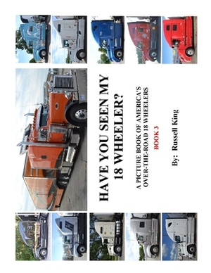 Have You Seen My 18 Wheeler?: A Picture Book of America's Over-The- Road 18 Wheelers by Russell King