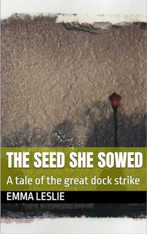 The seed she sowed: a tale of the great dock strike by Emma Leslie