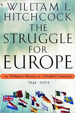 The Struggle for Europe: The Turbulent History of a Divided Continent 1945-2002 by William I. Hitchcock