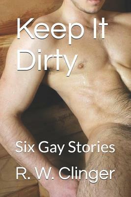 Keep It Dirty: Six Gay Stories by R.W. Clinger