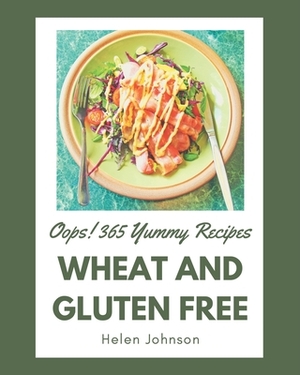 Oops! 365 Yummy Wheat and Gluten Free Recipes: A Timeless Yummy Wheat and Gluten Free Cookbook by Helen Johnson