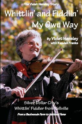 Whittlin' and Fiddlin' My Own Way: The Violet Hensley Story by Violet Hensley, Randall Franks