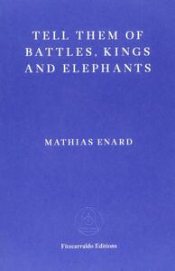 Tell Them of Battles, Kings, and Elephants by Mathias Énard