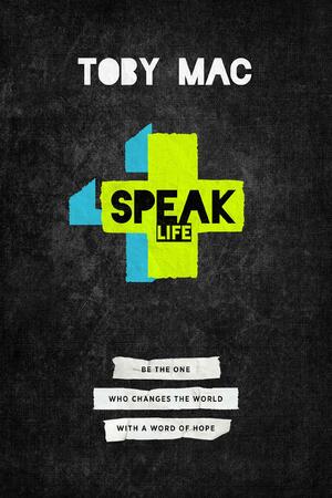Speak Life: Be the One Who Changes the World with a Word of Hope by TobyMac