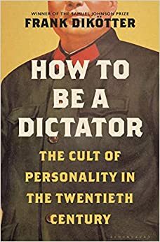 Dictators: The Cult of Personality in the Twentieth Century by Frank Dikötter