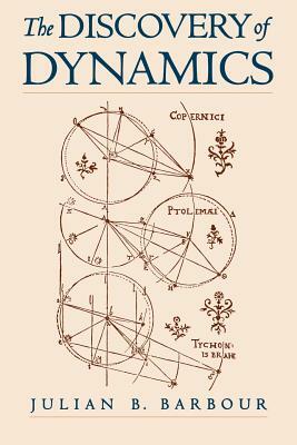 The Discovery of Dynamics: A Study from a Machian Point of View of the Discovery and the Structure of Dynamical Theories by Julian B. Barbour