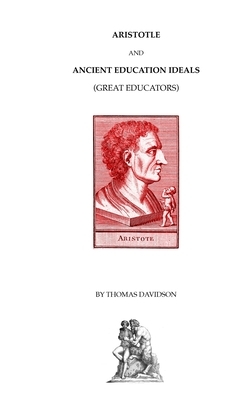 Aristotle and Ancient Education Ideals: Great Educators by Thomas Davidson