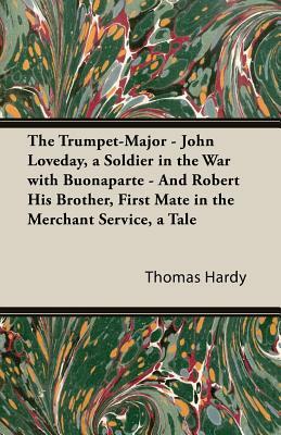 The Trumpet-Major - John Loveday, a Soldier in the War with Buonaparte - And Robert His Brother, First Mate in the Merchant Service, a Tale by Thomas Hardy