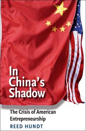 In China's Shadow: The Crisis of American Entrepreneurship by Reed Hundt