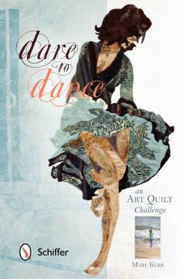 Dare to Dance: An Art Quilt Challenge by Mary Kerr