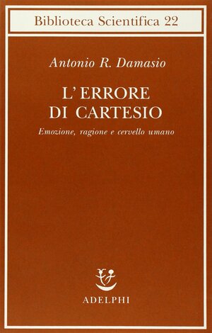 L'errore di Cartesio. Emozione, ragione e cervello umano by António R. Damásio
