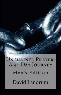 Unchained Prayer: 40 Day Journey: Men's Edition by David Landrum