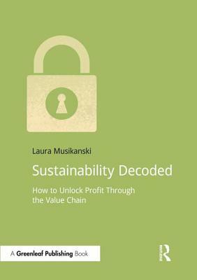 Sustainability Decoded: How to Unlock Profit Through the Value Chain by Laura Musikanski