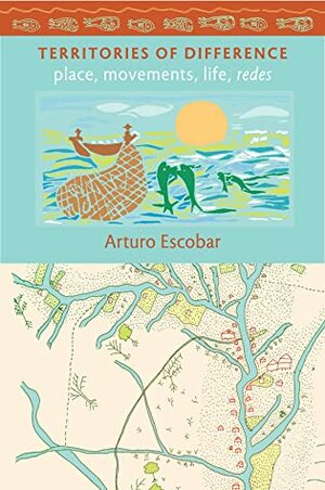 Territories of Difference: Place, Movements, Life, Redes by Arturo Escobar