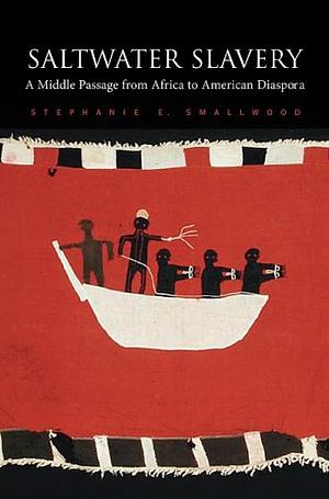 Saltwater Slavery: A Middle Passage from Africa to American Diaspora by Stephanie E. Smallwood