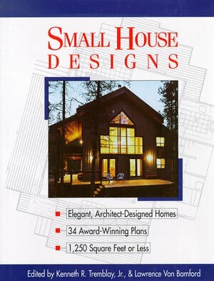 Small House Designs: Elegant, Architect-Designed Homes, 33 Award-Winning Plans 1,250 Square Feet or Less by Kenneth R. Tremblay, Lawrence Von Bamford