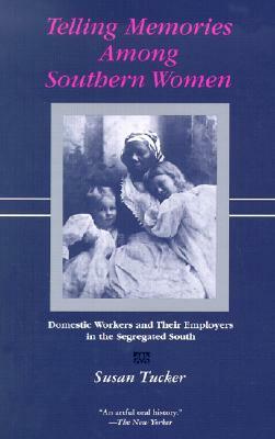 Telling Memories Among Southern Women: Domestic Workers and Their Employers in the Segregated South by Susan Tucker