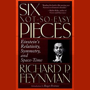 Six Not-So-Easy Pieces: Einstein's Relativity, Symmetry, and Space-Time by Richard P. Feynman