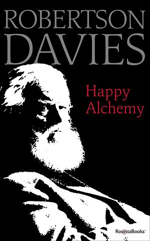 Happy Alchemy: On the Pleasures of Music and the Theatre by Robertson Davies