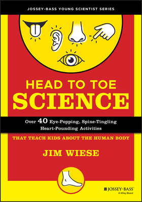 Head to Toe Science: Over 40 Eye-Popping, Spine-Tingling, Heart-Pounding Activities That Teach Kids about the Human Body by Jim Wiese