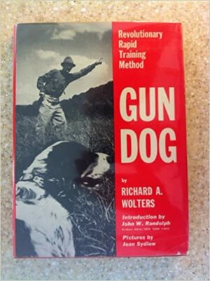 Gun Dog: Revolutionary Rapid Training Method by Richard A. Wolters