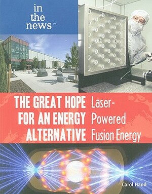 The Great Hope for an Energy Alternative: Laser-Powered Fusion Energy by Carol Hand