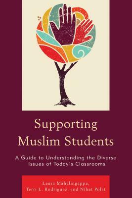 Supporting Muslim Students: A Guide to Understanding the Diverse Issues of Today's Classrooms by Laura Mahalingappa, Nihat Polat, Terri L. Rodriguez