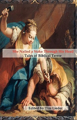 She Nailed a Stake Through His Head: Tales of Biblical Terror by Tim Lieder