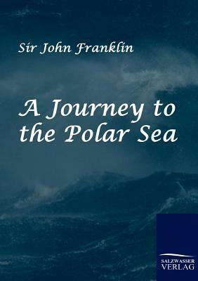 A Journey to the Polar Sea by John Franklin