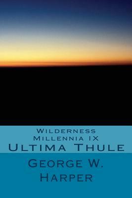 Wilderness Millennia IX: Ultima Thule by George W. Harper