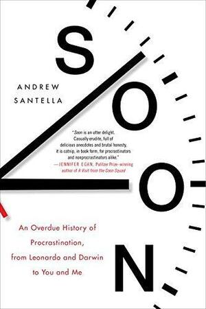 Soon: What Science, Philosophy, Religion and History Teach Us about the Surprising Power of Procrastination by Andrew Santella