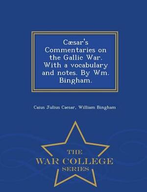 Caesar's Commentaries on the Gallic War. with a Vocabulary and Notes. by Wm. Bingham. - War College Series by William Bingham, Caius Julius Caesar