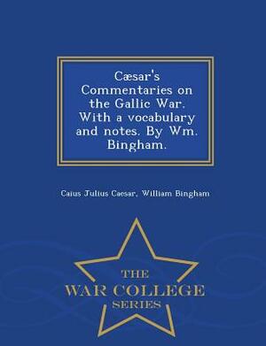 Caesar's Commentaries on the Gallic War. with a Vocabulary and Notes. by Wm. Bingham. - War College Series by William Bingham, Caius Julius Caesar