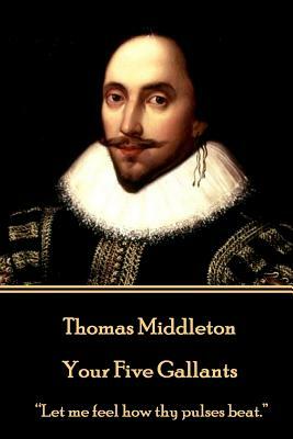 Thomas Middleton - Your Five Gallants: "Let me feel how thy pulses beat." by Thomas Middleton