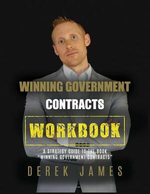 Winning Government Contracts Workbook: A Strategy Guide to the Book "Winning Government Contracts" by Derek James