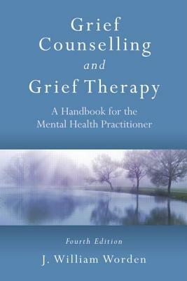 Grief Counselling and Grief Therapy: A Handbook for the Mental Health Practitioner, Fourth Edition by J. William Worden