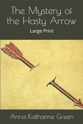 The Mystery of the Hasty Arrow: Large Print by Anna Katharine Green