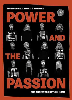 Power and the Passion: Our Ancestors Return Home by Jim Berg, Shannon Faulkhead